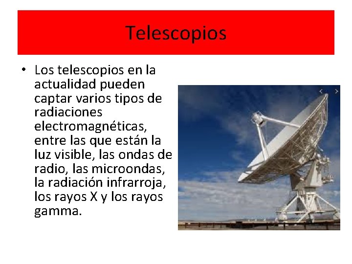 Telescopios • Los telescopios en la actualidad pueden captar varios tipos de radiaciones electromagnéticas,