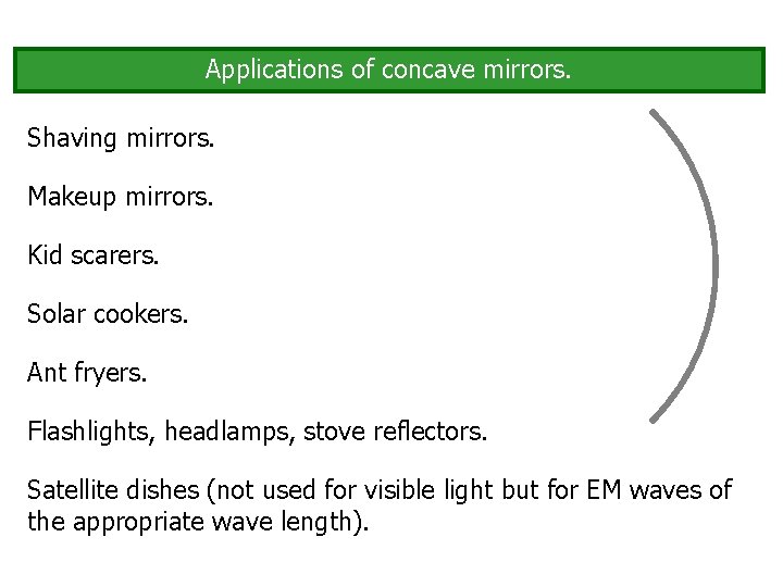 Applications of concave mirrors. Shaving mirrors. Makeup mirrors. Kid scarers. Solar cookers. Ant fryers.