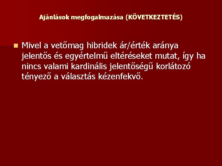 Ajánlások megfogalmazása (KÖVETKEZTETÉS) n Mivel a vetőmag hibridek ár/érték aránya jelentős és egyértelmű eltéréseket Ajánlások megfogalmazása (KÖVETKEZTETÉS) n Mivel a vetőmag hibridek ár/érték aránya jelentős és egyértelmű eltéréseket
