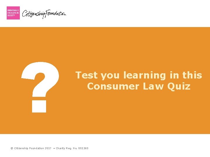 ? Test you learning in this Consumer Law Quiz © Citizenship Foundation 2017 •