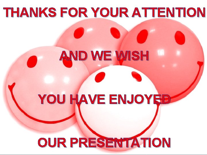 THANKS FOR YOUR ATTENTION AND WE WISH YOU HAVE ENJOYED OUR PRESENTATION 