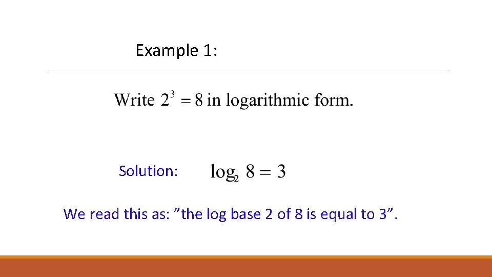Example 1: Solution: We read this as: ”the log base 2 of 8 is