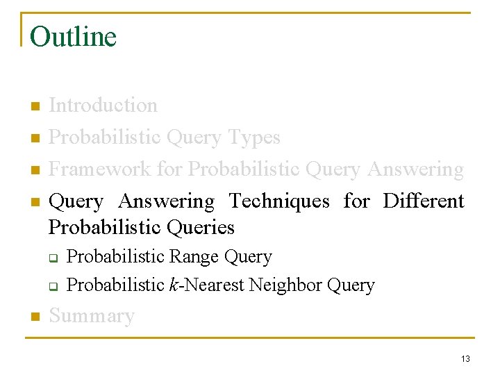 Outline n n Introduction Probabilistic Query Types Framework for Probabilistic Query Answering Techniques for