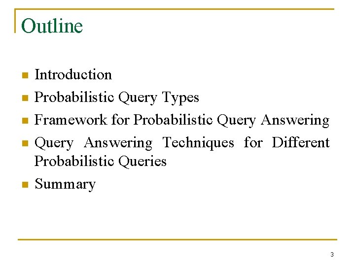 Outline n n n Introduction Probabilistic Query Types Framework for Probabilistic Query Answering Techniques