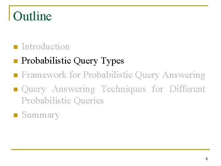 Outline n n n Introduction Probabilistic Query Types Framework for Probabilistic Query Answering Techniques