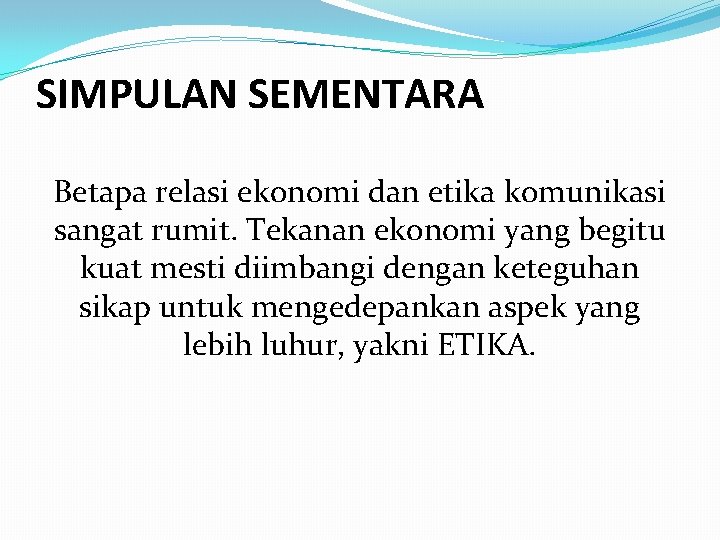 SIMPULAN SEMENTARA Betapa relasi ekonomi dan etika komunikasi sangat rumit. Tekanan ekonomi yang begitu