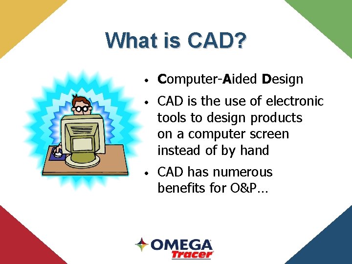What is CAD? • Computer-Aided Design • CAD is the use of electronic tools