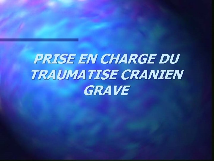 PRISE EN CHARGE DU TRAUMATISE CRANIEN GRAVE 
