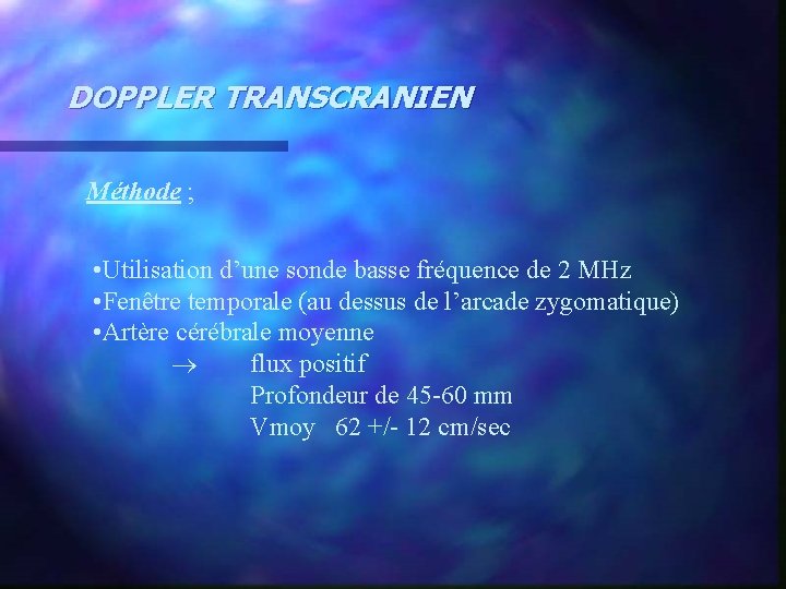 DOPPLER TRANSCRANIEN Méthode ; • Utilisation d’une sonde basse fréquence de 2 MHz •