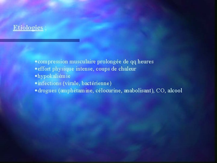 Etiologies ; ·compression musculaire prolongée de qq heures ·effort physique intense, coups de chaleur