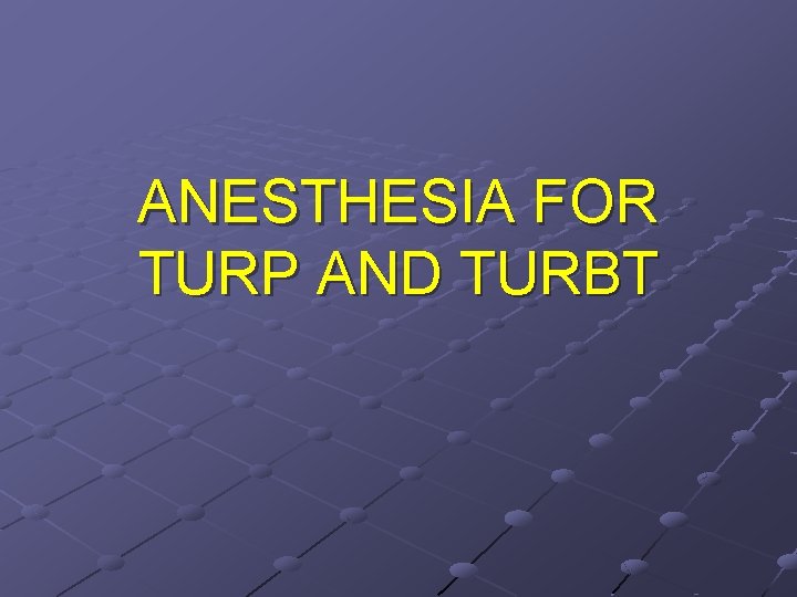 ANESTHESIA FOR TURP AND TURBT 