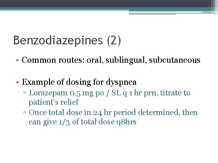 Benzodiazepines (2) • Common routes: oral, sublingual, subcutaneous • Example of dosing for dyspnea