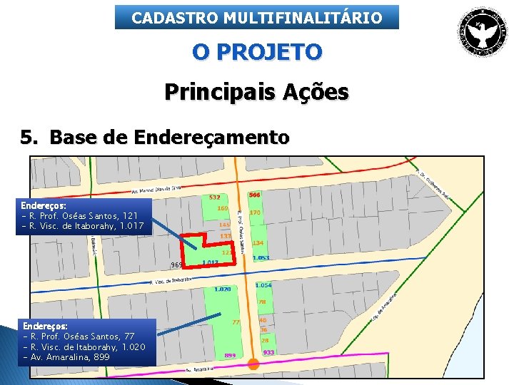 CADASTRO MULTIFINALITÁRIO O PROJETO Principais Ações 5. Base de Endereçamento Endereços: - R. Prof.