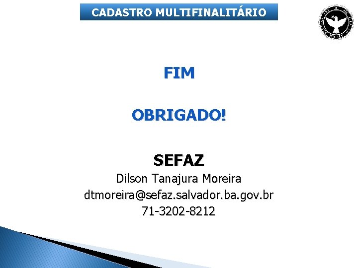 CADASTRO MULTIFINALITÁRIO FIM OBRIGADO! SEFAZ Dilson Tanajura Moreira dtmoreira@sefaz. salvador. ba. gov. br 71