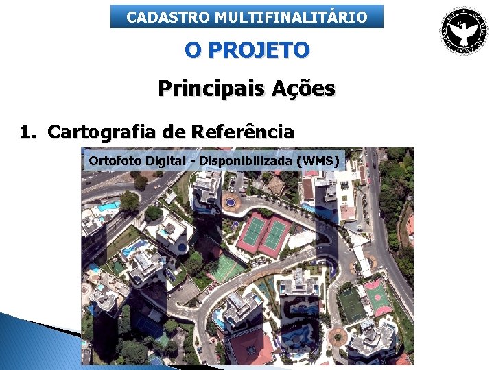 CADASTRO MULTIFINALITÁRIO O PROJETO Principais Ações 1. Cartografia de Referência Ortofoto Digital - Disponibilizada