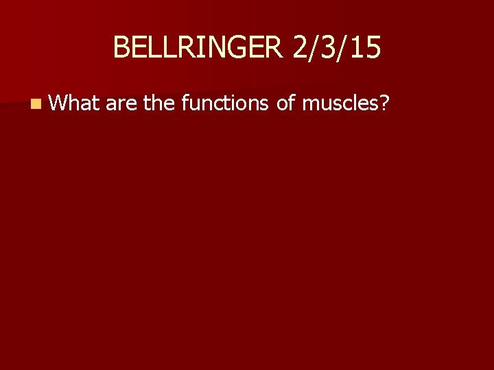 BELLRINGER 2/3/15 n What are the functions of muscles? 