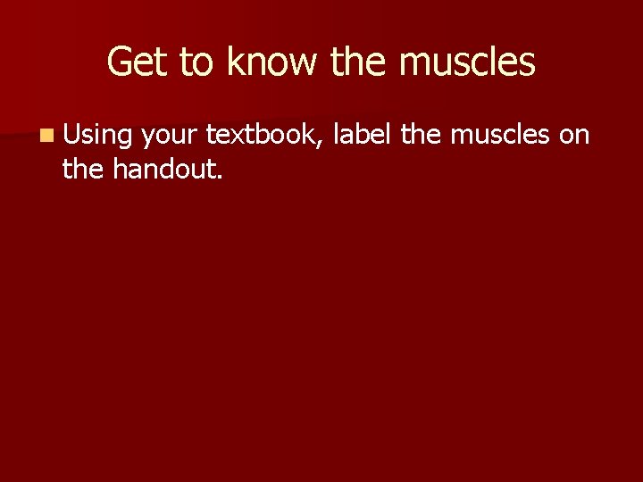 Get to know the muscles n Using your textbook, label the muscles on the