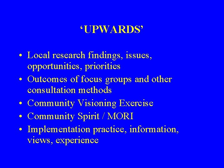 ‘UPWARDS’ • Local research findings, issues, opportunities, priorities • Outcomes of focus groups and