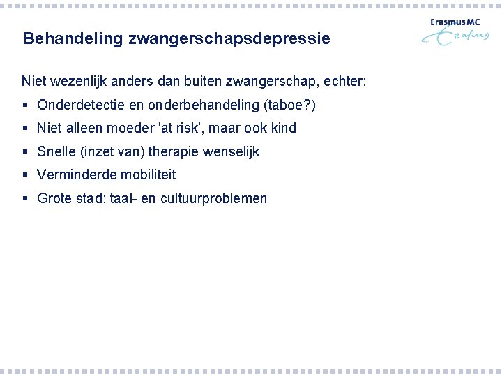 Behandeling zwangerschapsdepressie Niet wezenlijk anders dan buiten zwangerschap, echter: § Onderdetectie en onderbehandeling (taboe?