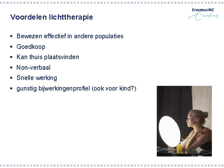 Voordelen lichttherapie § Bewezen effectief in andere populaties § Goedkoop § Kan thuis plaatsvinden