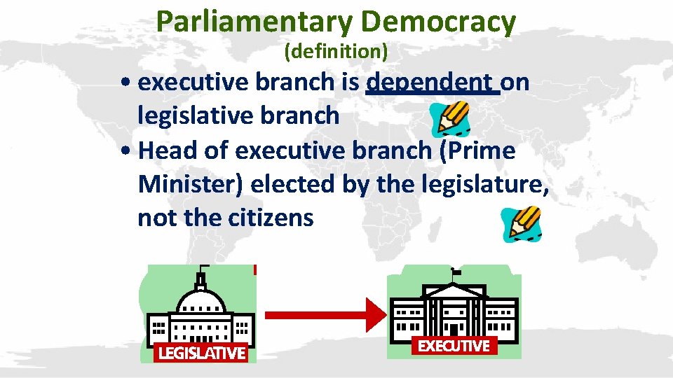 Parliamentary Democracy (definition) • executive branch is dependent on legislative branch • Head of