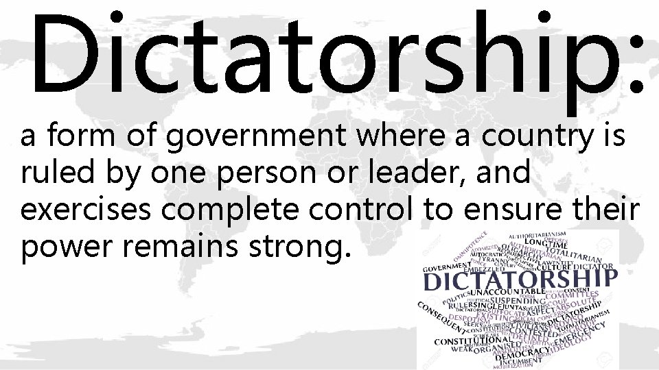 Dictatorship: a form of government where a country is ruled by one person or