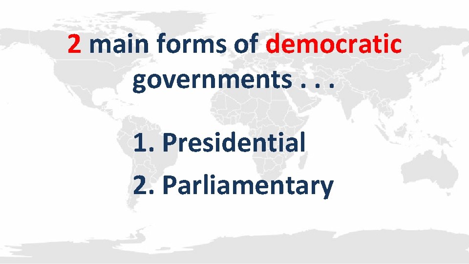 2 main forms of democratic governments. . . 1. Presidential 2. Parliamentary 