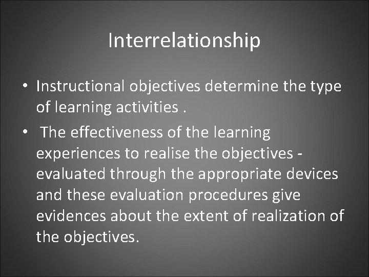 Interrelationship • Instructional objectives determine the type of learning activities. • The effectiveness of