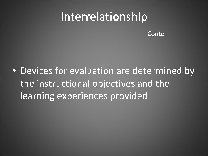 Interrelationship Contd • Devices for evaluation are determined by the instructional objectives and the