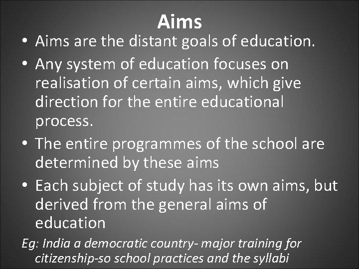 Aims • Aims are the distant goals of education. • Any system of education