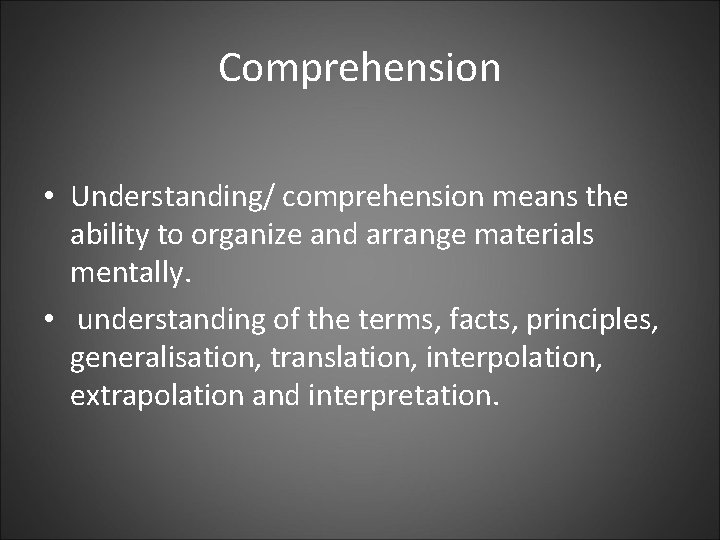 Comprehension • Understanding/ comprehension means the ability to organize and arrange materials mentally. •