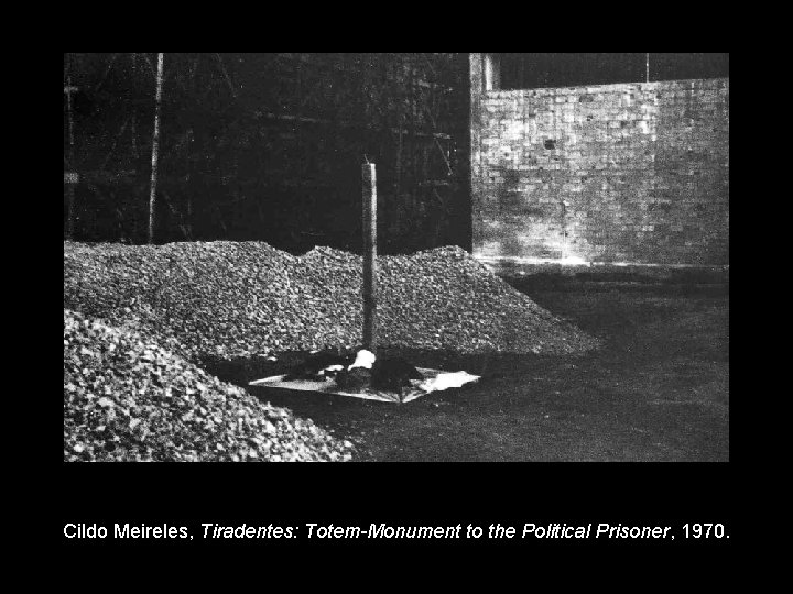 Cildo Meireles, Tiradentes: Totem-Monument to the Political Prisoner, 1970. 