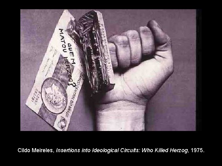 Cildo Meireles, Insertions into Ideological Circuits: Who Killed Herzog, 1975. 