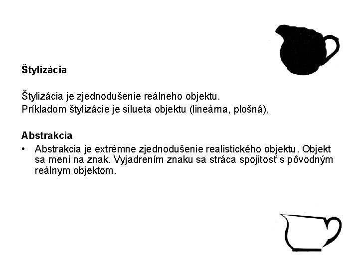 Štylizácia je zjednodušenie reálneho objektu. Príkladom štylizácie je silueta objektu (lineárna, plošná), Abstrakcia •