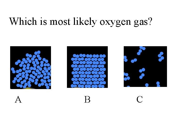 Which is most likely oxygen gas? A B C 