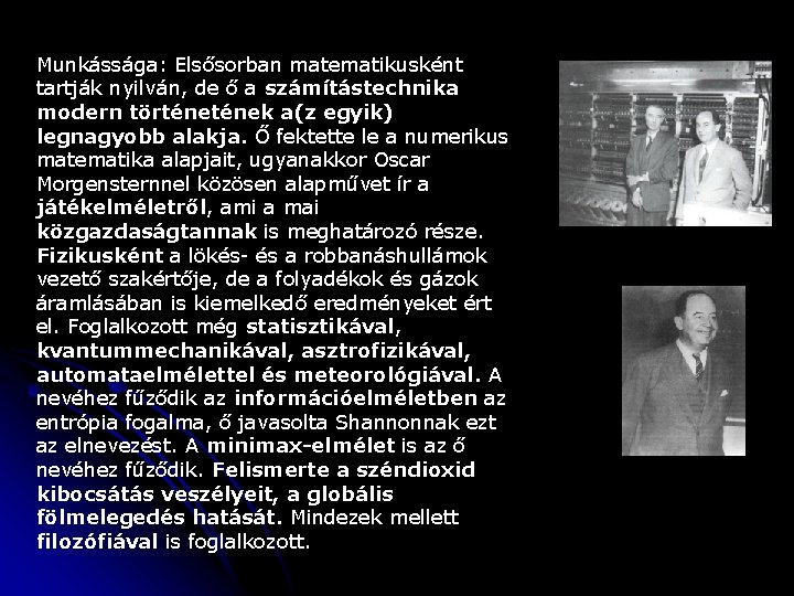 Munkássága: Elsősorban matematikusként tartják nyilván, de ő a számítástechnika modern történek a(z egyik) legnagyobb