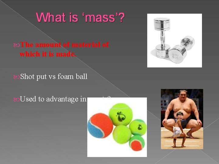 What is ‘mass’? The amount of material of which it is made. Shot put