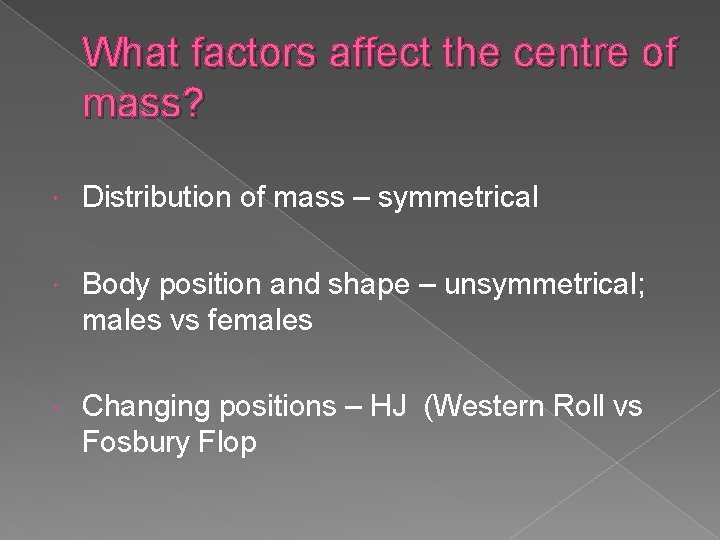 What factors affect the centre of mass? Distribution of mass – symmetrical Body position
