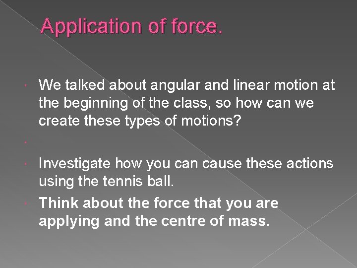 Application of force. We talked about angular and linear motion at the beginning of