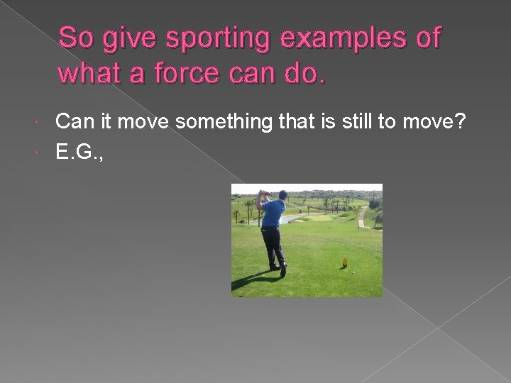 So give sporting examples of what a force can do. Can it move something
