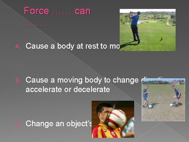 Force …… can ……. A. Cause a body at rest to move B. Cause