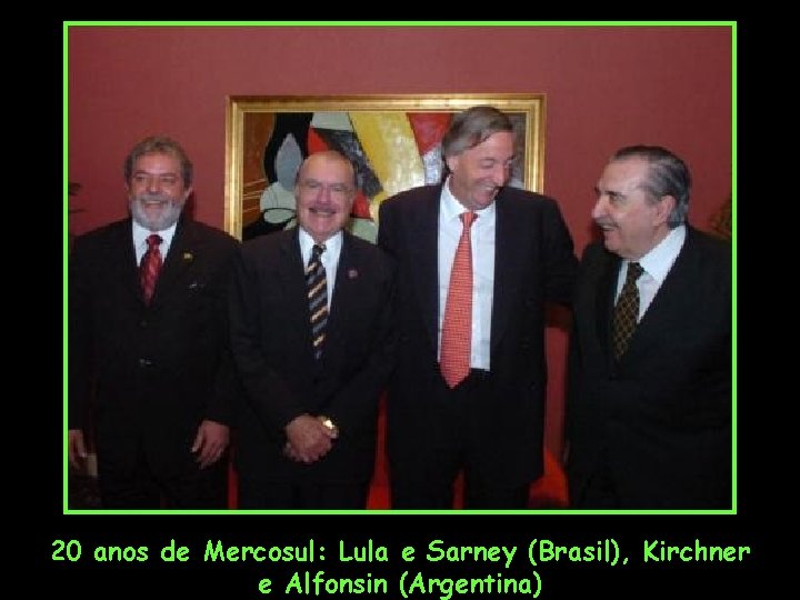 20 anos de Mercosul: Lula e Sarney (Brasil), Kirchner e Alfonsin (Argentina) 