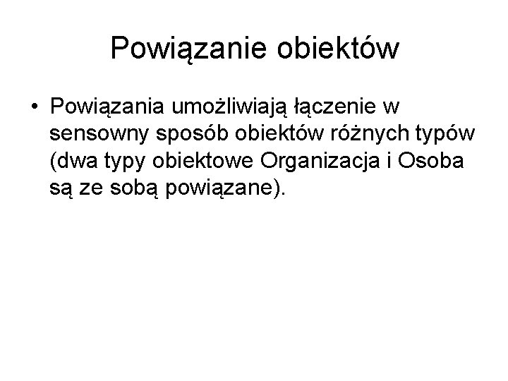 Powiązanie obiektów • Powiązania umożliwiają łączenie w sensowny sposób obiektów różnych typów (dwa typy