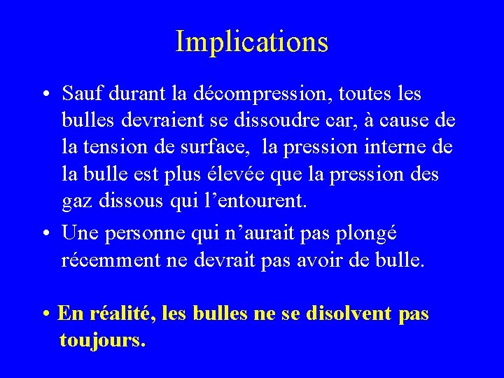 Implications • Sauf durant la décompression, toutes les bulles devraient se dissoudre car, à