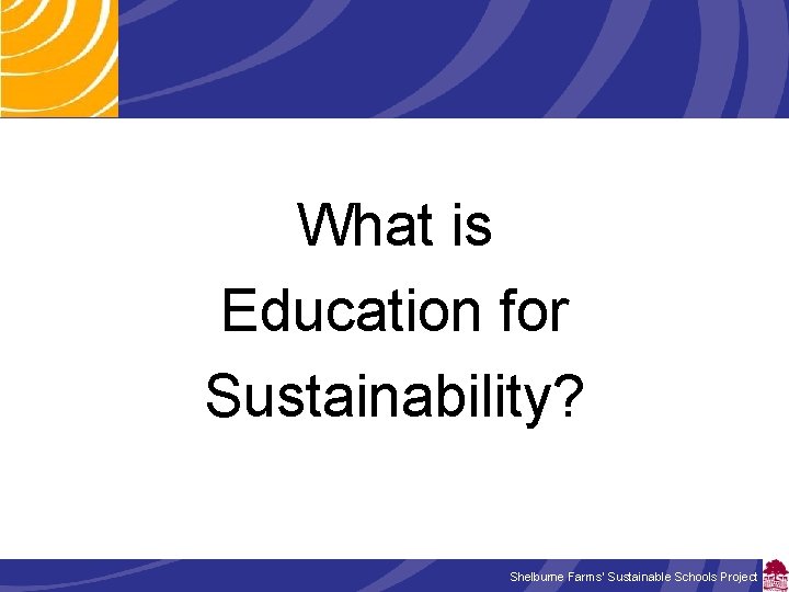  What is Education for Sustainability? Shelburne Farms’ Sustainable Schools Project 