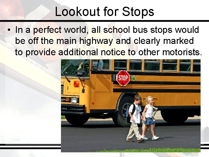 Lookout for Stops • In a perfect world, all school bus stops would be