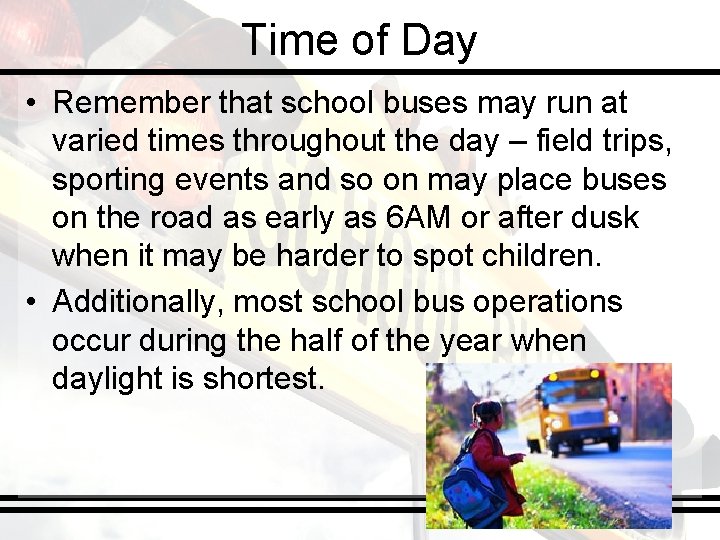 Time of Day • Remember that school buses may run at varied times throughout