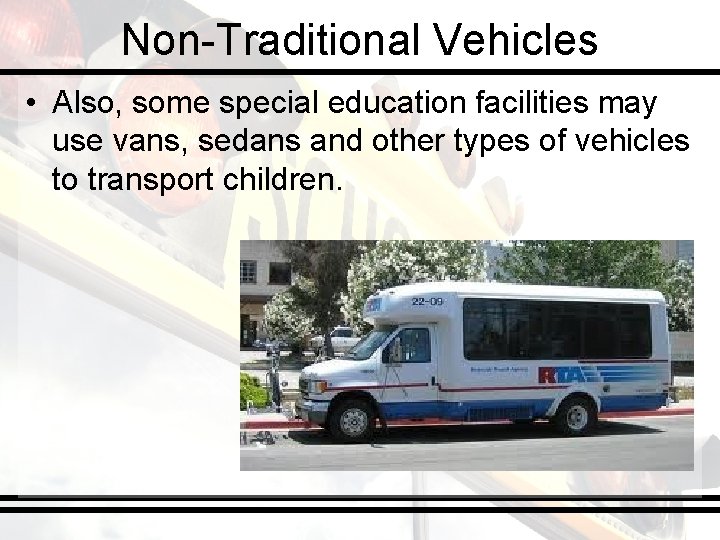 Non-Traditional Vehicles • Also, some special education facilities may use vans, sedans and other