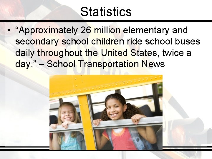 Statistics • “Approximately 26 million elementary and secondary school children ride school buses daily