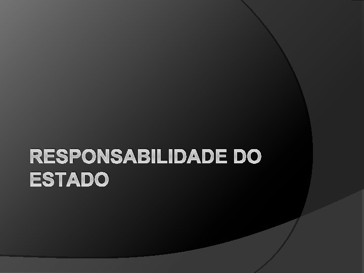 RESPONSABILIDADE DO ESTADO 